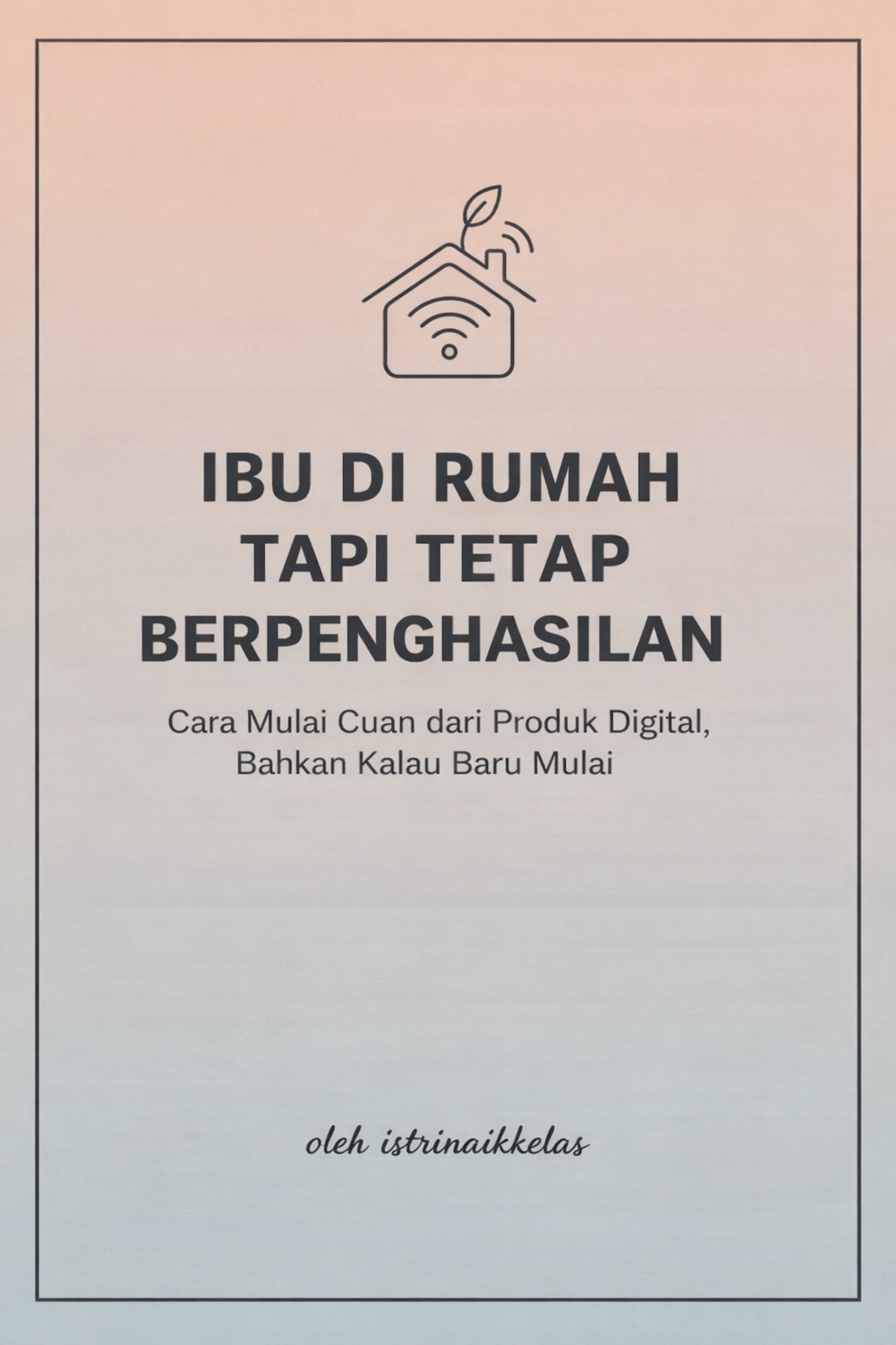 Ibu di Rumah Tapi Tetap Berpenghasilan" Sub: Cara Mulai Cuan dari Produk Digital, Bahkan Kalau Baru Mulai